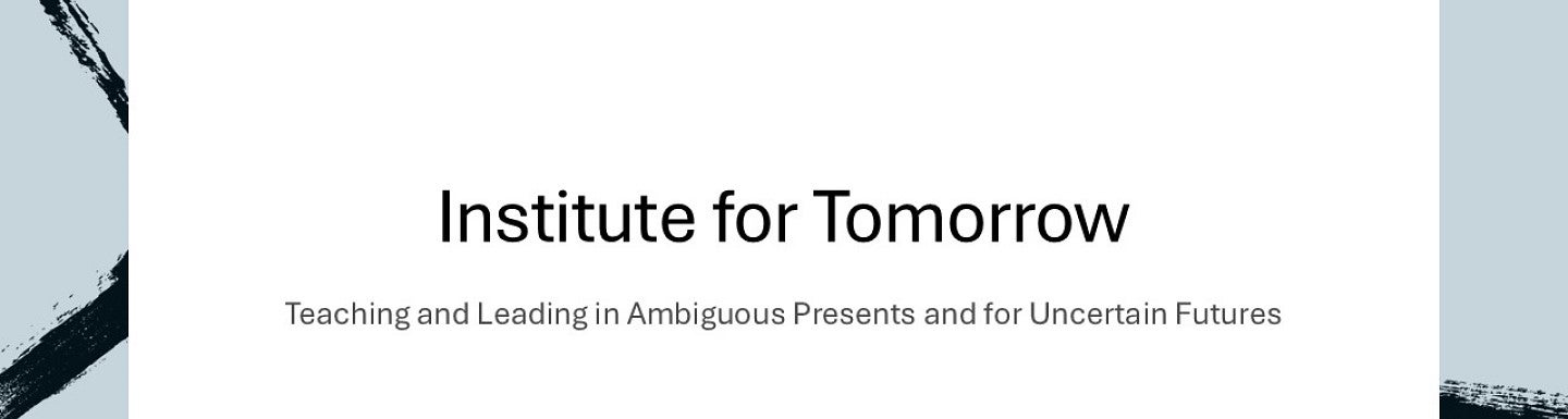 Institute for Tomorrow: Teaching and Leading in Ambiguous Presents and for Uncertain Futures